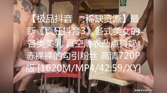 【极品抖音❤️稀缺资源】最新《疯狂抖音3》各式美女的各类美乳 真空薄衣凸点抖奶 赤裸裸的勾引粉丝 高清720P版 [1620M/MP4/42:59/XY]