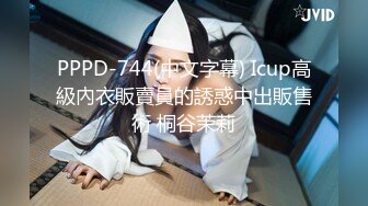 PPPD-744(中文字幕) Icup高級內衣販賣員的誘惑中出販售術 桐谷茉莉