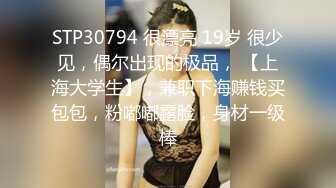 STP30794 很漂亮 19岁 很少见，偶尔出现的极品， 【上海大学生】，兼职下海赚钱买包包，粉嘟嘟露脸，身材一级棒