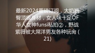 最新2024重磅订阅，大奶翘臀顶级身材，女人味十足OF华人女神funsi私拍②，野战紫薇被大屌洋男友各种玩肏 (21)