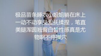 极品苗条睡衣小姐姐躺在床上一动不动享受爱抚揉捏，笔直美腿浑圆翘臀白皙性感真是尤物啊不停操穴