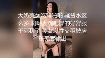 大奶美女吃鸡啪啪 骚货水这么多 啊啊大鸡吧操的好舒服干死我了 美女以性交租被房东无套输出