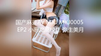 国产麻豆AV MXJ MXJ0005 EP2 小恶魔高校生 弥生美月