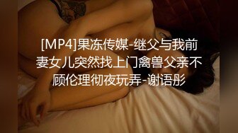 [MP4]果冻传媒-继父与我前妻女儿突然找上门禽兽父亲不顾伦理彻夜玩弄-谢语彤