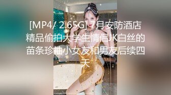 【新片速遞】 ⚫️⚫️最新7月无水福利！推特优质情侣mympet女主身材一流，喜欢挑战各种难度人前露出，圣水遛狗调教啪啪[764M/MP4/17:13]