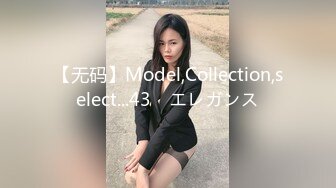 【无码】Model,Collection,select...43　エレガンス