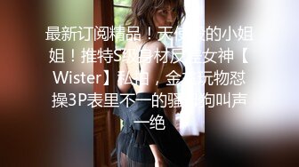 蹲守女厕偸拍即将成为别人媳妇的极品美女方便，真是人美逼靓