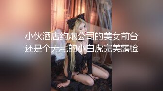 小伙酒店约炮公司的美女前台还是个无毛的小白虎完美露脸