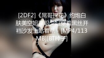 [2DF2]《屌哥探花》约炮白肤美空姐兼职少妇穿着黑丝开裆沙发上站着草 - [MP4/113MB][BT种子]