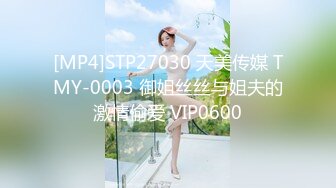 [MP4]STP27030 天美传媒 TMY-0003 御姐丝丝与姐夫的激情偷爱 VIP0600