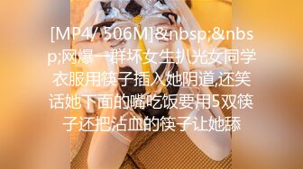 [MP4/ 506M]&nbsp;&nbsp;网爆一群坏女生扒光女同学衣服用筷子插入她阴道,还笑话她下面的嘴吃饭要用5双筷子还把沾血的筷子让她舔