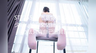 STP25545 气质眼镜御姐范美少妇，给口交估计肾亏了，没办法只有自己道具自慰