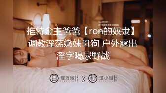 推特金主爸爸【ron的奴隶】调教淫荡嫩妹母狗 户外露出淫字喝尿野战