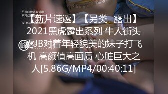 【新片速遞】【另类❤露出】2021黑虎露出系列 牛人街头露JB对着年轻貌美的妹子打飞机 高颜值高画质 心脏巨大之人[5.86G/MP4/00:40:11]