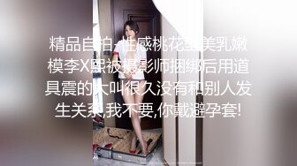 精品自拍-性感桃花型美乳嫩模李X熙被摄影师捆绑后用道具震的大叫很久没有和别人发生关系,我不要,你戴避孕套!