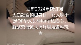 ❤️❤️最新2024重磅订阅，大奶翘臀顶级身材，女人味十足OF华人女神funsi私拍③，野战紫薇被大屌洋男友各种玩肏