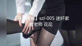 【麻豆传媒】szl-005 迷奸家教老师 花花