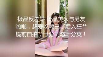 极品反差婊 极品美人与男友啪啪，超爱吃鸡巴，后入狂艹镜前自拍，十分刺激十分爽！