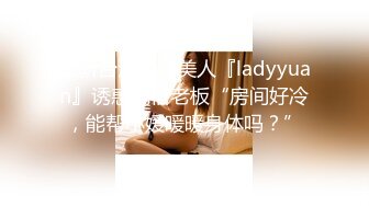 最新台湾长腿美人『ladyyuan』诱惑民宿老板“房间好冷，能帮小媛暖暖身体吗？”