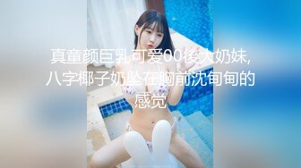 真童颜巨乳可爱00後大奶妹,八字椰子奶坠在胸前沈甸甸的感觉