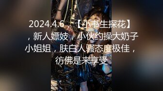 2024.4.6，【小书生探花】，新人嫖妓，小伙约操大奶子小姐姐，肤白人骚态度极佳，彷佛是来享受