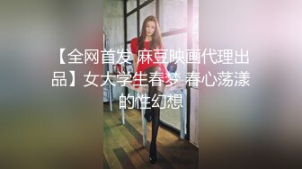 【全网首发 麻豆映画代理出品】女大学生春梦 春心荡漾的性幻想