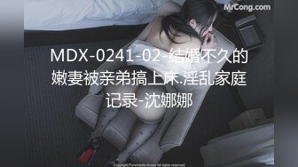 MDX-0241-02-结婚不久的嫩妻被亲弟搞上床.淫乱家庭记录-沈娜娜