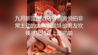 九月新流出酒店钟点房偷拍非常主动的大胸眼镜妹给男友吹硬鸡巴骑在上面啪啪