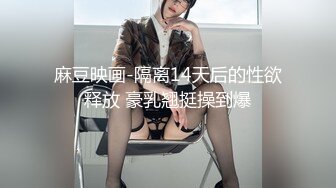 麻豆映画-隔离14天后的性欲释放 豪乳翘挺操到爆