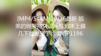 [MP4/546M]10/16最新 姐弟的做爱持久训练推到床上摸几下就发骚了徐蕾VIP1196