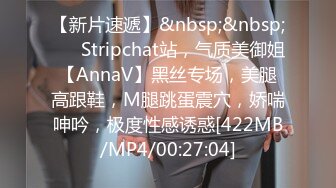 【新片速遞】&nbsp;&nbsp;❤️ Stripchat站，气质美御姐【AnnaV】黑丝专场，美腿高跟鞋，M腿跳蛋震穴，娇喘呻吟，极度性感诱惑[422MB/MP4/00:27:04]