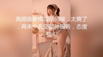 高颜值嫩模口活伺候，太爽了，再来个乳交额外服务，态度赞！