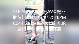 STP24793 【国产AV荣耀??推荐】蜜桃传媒精品新作PMC044《叫鸡叫到表姐》乱伦带姐上岸 解救落难骚逼