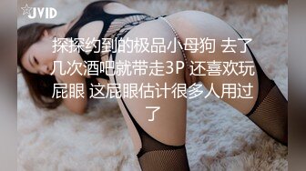 探探约到的极品小母狗 去了几次酒吧就带走3P 还喜欢玩屁眼 这屁眼估计很多人用过了