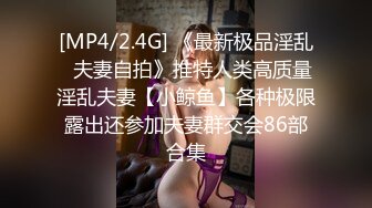 [MP4/2.4G] 《最新极品淫乱⭐夫妻自拍》推特人类高质量淫乱夫妻【小鲸鱼】各种极限露出还参加夫妻群交会86部合集