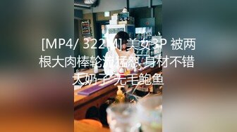 [MP4/ 322M] 美女3P 被两根大肉棒轮流猛怼 身材不错 大奶子 无毛鲍鱼