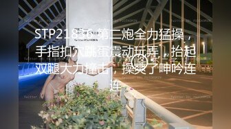 STP21836 第二炮全力猛操，手指扣穴跳蛋震动玩弄，抬起双腿大力撞击，操爽了呻吟连连