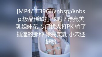 [MP4/ 1.39G]&nbsp;&nbsp;极品稀缺打PK吗？漂亮美乳姐妹花 专门找人打PK 输了插逼的那种 漂亮美乳 小穴还挺粉