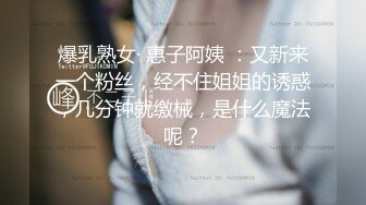 爆乳熟女· 惠子阿姨 ：又新来一个粉丝，经不住姐姐的诱惑，几分钟就缴械，是什么魔法呢？