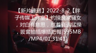 【新片速遞】2022-8-2【胖子传媒工作室】约操良家骚女，对白有意思，怼着骚逼猛操，拔套抽插爆插肥臀[595MB/MP4/01:31:41]