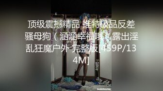 顶级震撼精品 推特极品反差骚母狗（涵涵幸福哦）露出淫乱狂魔户外 完整版[459P/134M]