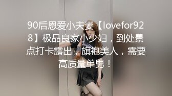 90后恩爱小夫妻【lovefor928】极品良家小少妇，到处景点打卡露出，旗袍美人，需要高质量单男！