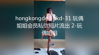 hongkongdoll hkd-31 玩偶姐姐会员私信短片流出 2-玩偶姐姐