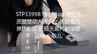 STP33998 糖心Vlog 仙女气质楚楚动人美少女 长腿蜜穴撩拨心弦 狂插无套内射淫靡溢精 小敏儿