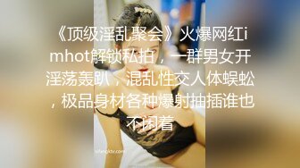 《顶级淫乱聚会》火爆网红imhot解锁私拍，一群男女开淫荡轰趴，混乱性交人体蜈蚣，极品身材各种爆射抽插谁也不闲着