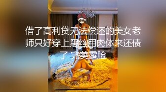 借了高利贷无法偿还的美女老师只好穿上黑丝用肉体来还债了 完美露脸