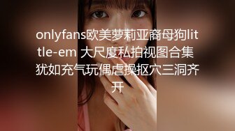 onlyfans欧美萝莉亚裔母狗little-em 大尺度私拍视图合集 犹如充气玩偶虐操抠穴三洞齐开