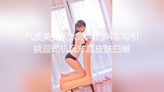 气质美女天太冷网约叫车勾引挑逗司机玩车震皮肤白嫩