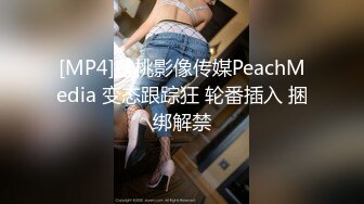 [MP4]蜜桃影像传媒PeachMedia 变态跟踪狂 轮番插入 捆绑解禁