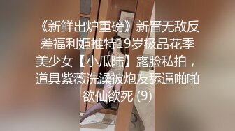 《新鲜出炉重磅》新晋无敌反差福利姬推特19岁极品花季美少女【小瓜陆】露脸私拍，道具紫薇洗澡被炮友舔逼啪啪欲仙欲死 (9)